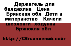 Держатель для балдахина › Цена ­ 200 - Брянская обл. Дети и материнство » Качели, шезлонги, ходунки   . Брянская обл.